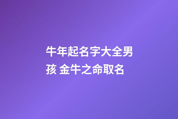 牛年起名字大全男孩 金牛之命取名